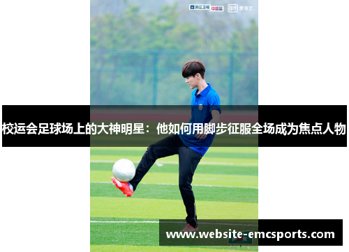 校运会足球场上的大神明星:他如何用脚步征服全场成为焦点人物 校运会足球场上的大神明星:他如何用脚步征服全场成为焦点人物