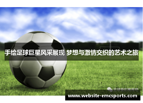 手绘足球巨星风采展现 梦想与激情交织的艺术之旅 手绘足球巨星风采展现 梦想与激情交织的艺术之旅