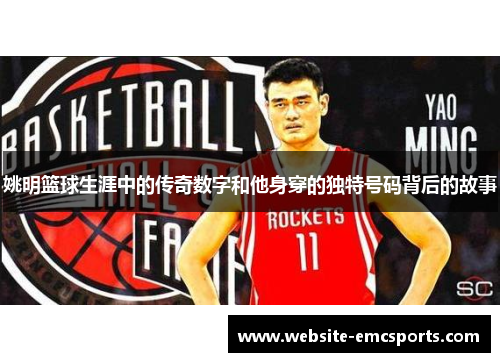 姚明篮球生涯中的传奇数字和他身穿的独特号码背后的故事 姚明篮球生涯中的传奇数字和他身穿的独特号码背后的故事