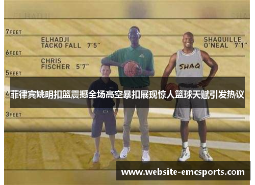菲律宾姚明扣篮震撼全场高空暴扣展现惊人篮球天赋引发热议 菲律宾姚明扣篮震撼全场高空暴扣展现惊人篮球天赋引发热议