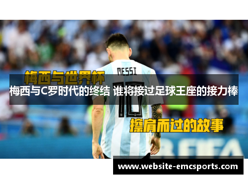 梅西与C罗时代的终结 谁将接过足球王座的接力棒 梅西与C罗时代的终结 谁将接过足球王座的接力棒