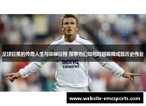 足球巨星的传奇人生与荣耀征程 探索他们如何超越极限成就历史伟业 足球巨星的传奇人生与荣耀征程 探索他们如何超越极限成就历史伟业