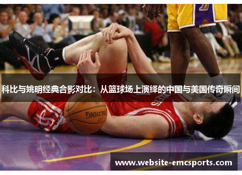 科比与姚明经典合影对比:从篮球场上演绎的中国与美国传奇瞬间 科比与姚明经典合影对比:从篮球场上演绎的中国与美国传奇瞬间
