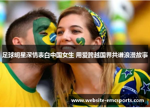 足球明星深情表白中国女生 用爱跨越国界共谱浪漫故事 足球明星深情表白中国女生 用爱跨越国界共谱浪漫故事