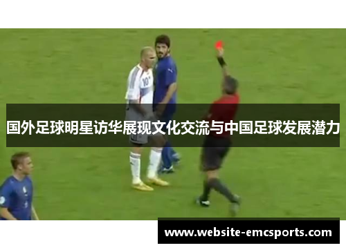 国外足球明星访华展现文化交流与中国足球发展潜力 国外足球明星访华展现文化交流与中国足球发展潜力