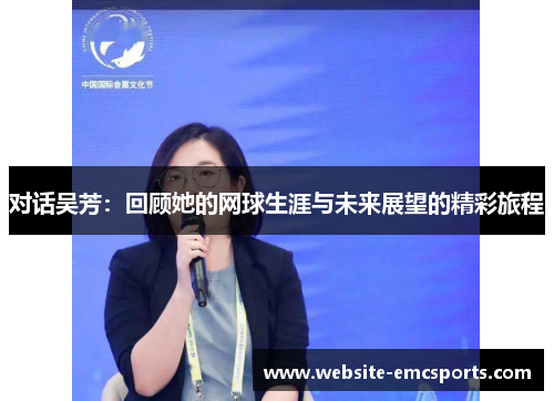 对话吴芳：回顾她的网球生涯与未来展望的精彩旅程