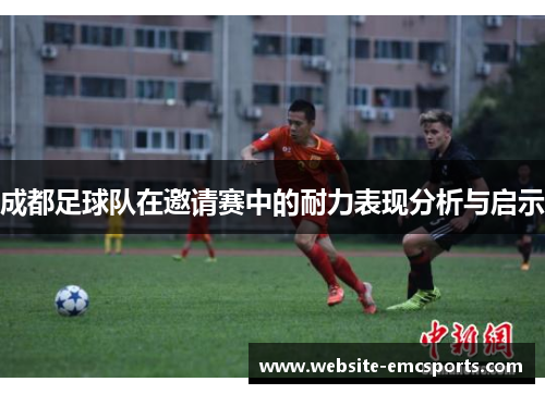 成都足球队在邀请赛中的耐力表现分析与启示