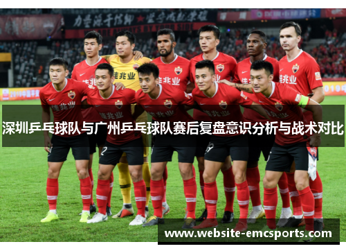 深圳乒乓球队与广州乒乓球队赛后复盘意识分析与战术对比