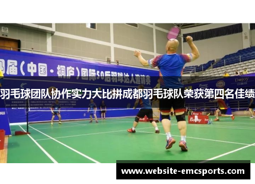羽毛球团队协作实力大比拼成都羽毛球队荣获第四名佳绩