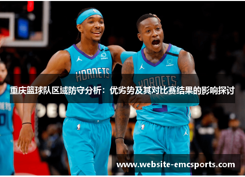 重庆篮球队区域防守分析：优劣势及其对比赛结果的影响探讨