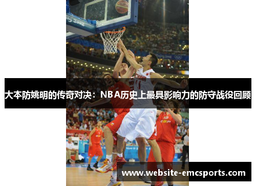 大本防姚明的传奇对决：NBA历史上最具影响力的防守战役回顾