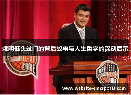 姚明低头过门的背后故事与人生哲学的深刻启示