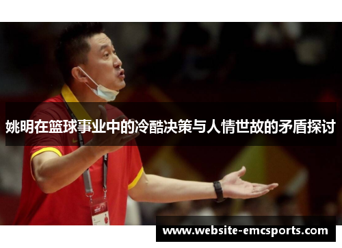 姚明在篮球事业中的冷酷决策与人情世故的矛盾探讨