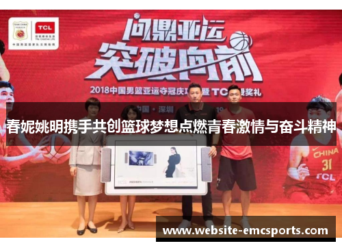 春妮姚明携手共创篮球梦想点燃青春激情与奋斗精神