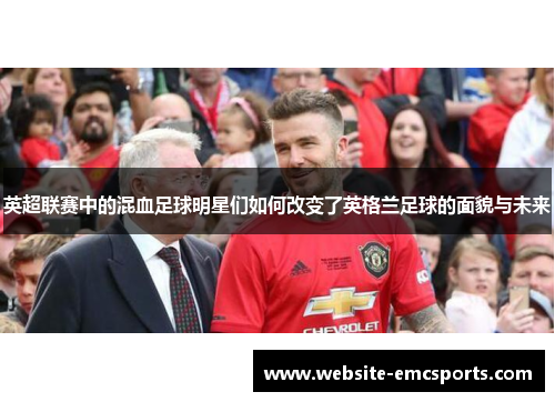英超联赛中的混血足球明星们如何改变了英格兰足球的面貌与未来
