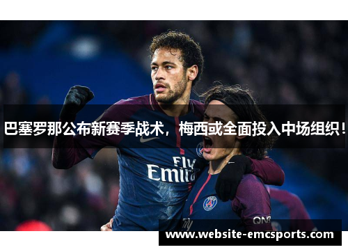 巴塞罗那公布新赛季战术，梅西或全面投入中场组织！