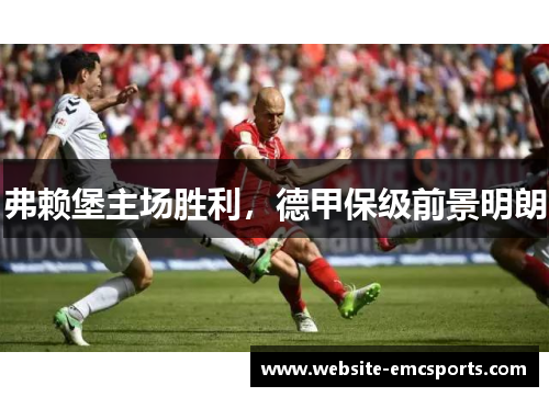 弗赖堡主场胜利，德甲保级前景明朗