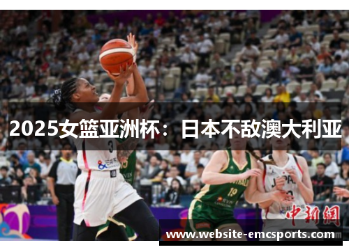 2025女篮亚洲杯：日本不敌澳大利亚