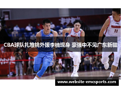 CBA球队扎堆挑外援李楠现身 豪强中不见广东新疆 CBA球队扎堆挑外援李楠现身 豪强中不见广东新疆