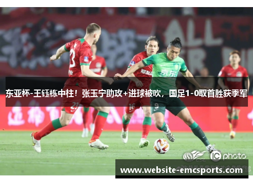 东亚杯-王钰栋中柱!张玉宁助攻+进球被吹,国足1-0取首胜获季军 东亚杯-王钰栋中柱!张玉宁助攻+进球被吹,国足1-0取首胜获季军