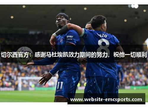 切尔西官方:感谢马杜埃凯效力期间的努力,祝他一切顺利 切尔西官方:感谢马杜埃凯效力期间的努力,祝他一切顺利