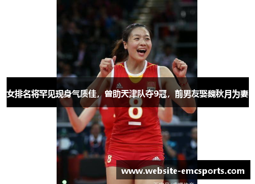 女排名将罕见现身气质佳,曾助天津队夺9冠,前男友娶魏秋月为妻 女排名将罕见现身气质佳,曾助天津队夺9冠,前男友娶魏秋月为妻