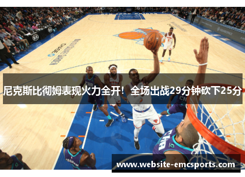 尼克斯比彻姆表现火力全开!全场出战29分钟砍下25分 尼克斯比彻姆表现火力全开!全场出战29分钟砍下25分