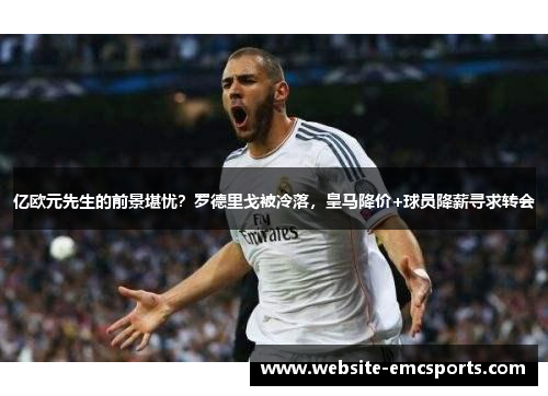 亿欧元先生的前景堪忧?罗德里戈被冷落,皇马降价+球员降薪寻求转会 亿欧元先生的前景堪忧?罗德里戈被冷落,皇马降价+球员降薪寻求转会