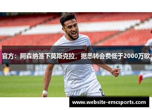 官方：阿森纳签下莫斯克拉，据悉转会费低于2000万欧