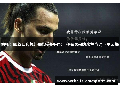 帕托:囧叔让我想起那段美好回忆,伊布&弟媳米兰当时巨星云集 帕托:囧叔让我想起那段美好回忆,伊布&弟媳米兰当时巨星云集