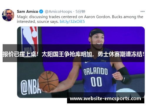 报价已摆上桌！太阳国王争抢库明加，勇士休赛期遭冻结！