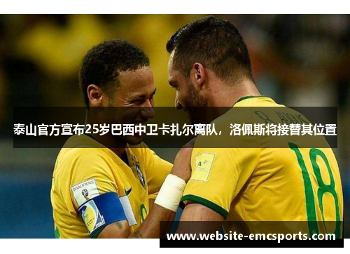 泰山官方宣布25岁巴西中卫卡扎尔离队,洛佩斯将接替其位置 泰山官方宣布25岁巴西中卫卡扎尔离队,洛佩斯将接替其位置