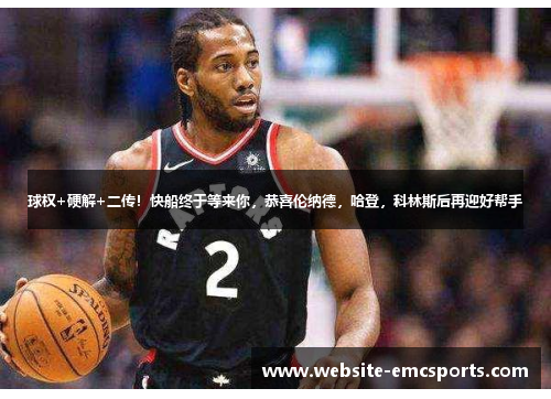 球权+硬解+二传!快船终于等来你,恭喜伦纳德,哈登,科林斯后再迎好帮手 球权+硬解+二传!快船终于等来你,恭喜伦纳德,哈登,科林斯后再迎好帮手
