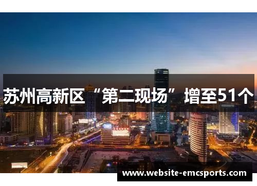 苏州高新区“第二现场”增至51个 苏州高新区“第二现场”增至51个