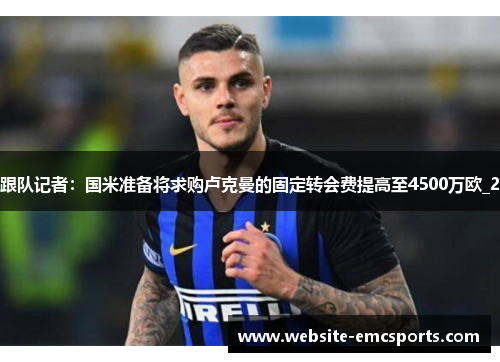 跟队记者：国米准备将求购卢克曼的固定转会费提高至4500万欧_2