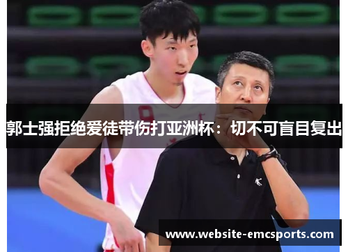郭士强拒绝爱徒带伤打亚洲杯:切不可盲目复出 郭士强拒绝爱徒带伤打亚洲杯:切不可盲目复出