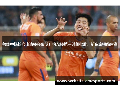 鲁能中场核心申请转会离队！宿茂臻第一时间批准，新东家提前官宣