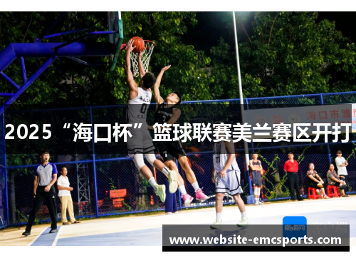 2025“海口杯”篮球联赛美兰赛区开打