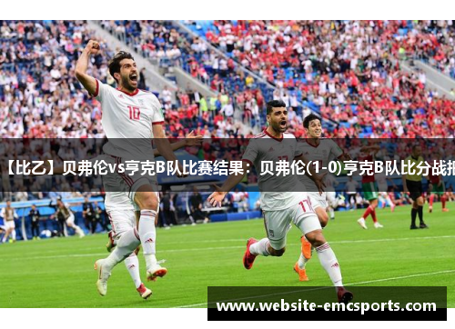 【比乙】贝弗伦vs亨克B队比赛结果:贝弗伦(1-0)亨克B队比分战报 【比乙】贝弗伦vs亨克B队比赛结果:贝弗伦(1-0)亨克B队比分战报